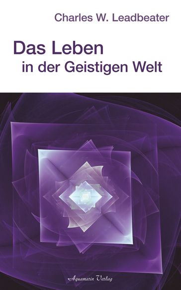 Das Leben in der geistigen Welt - Charles W. Leadbeater