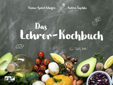 Das Lehrer-Kochbuch - Diana-Isabel Scheffen - Andrea Tuschka - Gestaltung und Publishing Pfeffer & Stift GmbH Nachhaltige Agentur fur Text