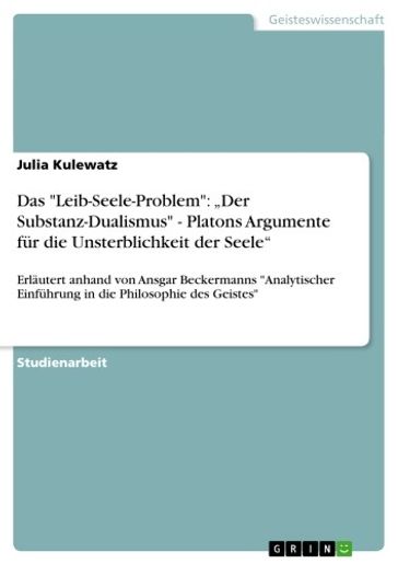 Das 'Leib-Seele-Problem': 'Der Substanz-Dualismus' - Platons Argumente für die Unsterblichkeit der Seele' - Julia Kulewatz