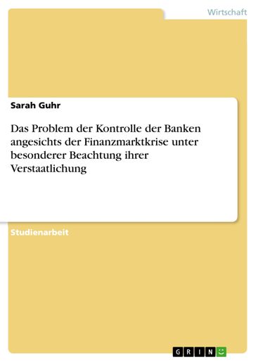Das Problem der Kontrolle der Banken angesichts der Finanzmarktkrise unter besonderer Beachtung ihrer Verstaatlichung - Sarah Guhr