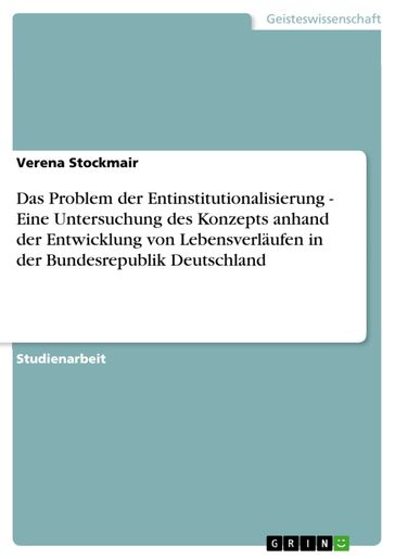 Das Problem der Entinstitutionalisierung - Eine Untersuchung des Konzepts anhand der Entwicklung von Lebensverläufen in der Bundesrepublik Deutschland - Verena Stockmair