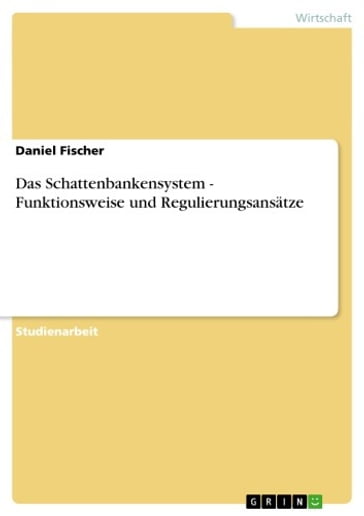 Das Schattenbankensystem - Funktionsweise und Regulierungsansätze - Fischer Daniel