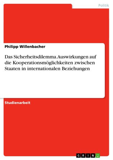 Das Sicherheitsdilemma. Auswirkungen auf die Kooperationsmöglichkeiten zwischen Staaten in internationalen Beziehungen - Philipp Willenbacher