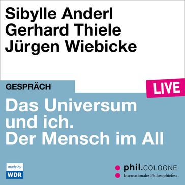 Das Universum und ich. Der Mensch im All - phil.COLOGNE live (ungekürzt) - Sibylle Anderl - Gerhard Thiele