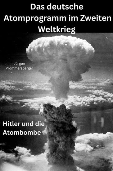 Das deutsche Atomprogramm im Zweiten Weltkrieg - Jurgen Prommersberger
