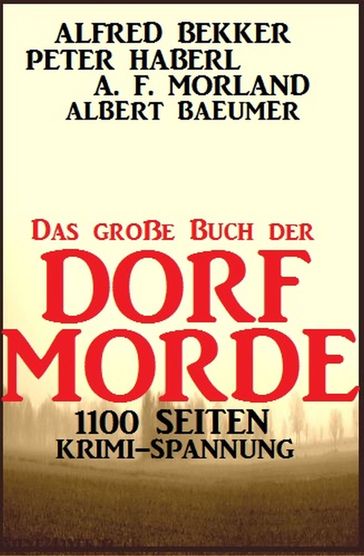 Das große Buch der Dorf-Morde: 1100 Seiten Krimi-Spannung - A. F. Morland - Alfred Bekker - Peter Haberl