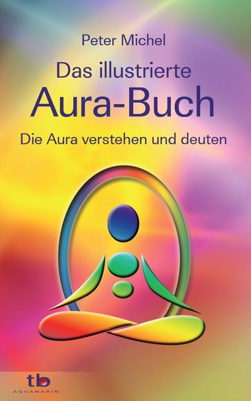 Das große illustrierte Aura-Buch: Die Aura verstehen und deuten - Peter Michel