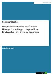 Das politische Wirken der Äbtissin Hildegard von Bingen dargestellt am Briefwechsel mit ihren Zeitgenossen