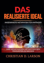 Das realisierte ideal. Angewandte metaphysik fur anfanger. Ihre menschlichen metaphysischen fahigkeiten zu wecken