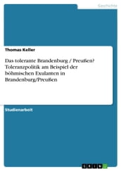 Das tolerante Brandenburg / Preußen? Toleranzpolitik am Beispiel der böhmischen Exulanten in Brandenburg/Preußen