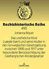 Das uneheliche Kind (uægte barn) und seine Mutter in der norwegischen Gesetzgebung zwischen 1892 und 1917 unter besonderer Beruecksichtigung der Castbergschen Kindergesetze