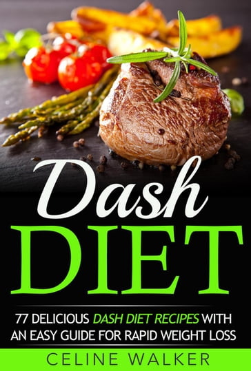 Dash Diet: 77 Delicious Dash Diet Recipes with an Easy Guide for Rapid Weight Loss - Celine Walker