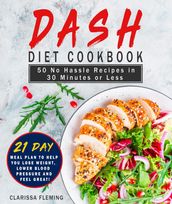 Dash Diet Cookbook: 50 No Hassle Recipes in 30 Minutes or Less (Includes 21 Day Meal Plan To Help You Lose Weight, Lower Blood Pressure And Feel Great!)