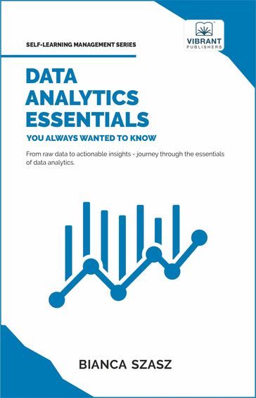 Data Analytics Essentials You Always Wanted To Know - Dr. Bianca Szasz - Vibrant Publishers