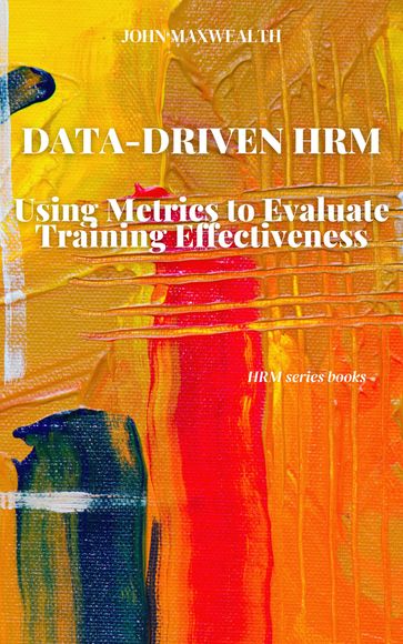 Data-Driven HRM - Using Metrics to Evaluate Training Effectiveness - John MaxWealth