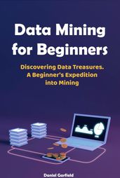 Data Mining for Beginners: Discovering Data Treasures. A Beginner s Expedition into Mining