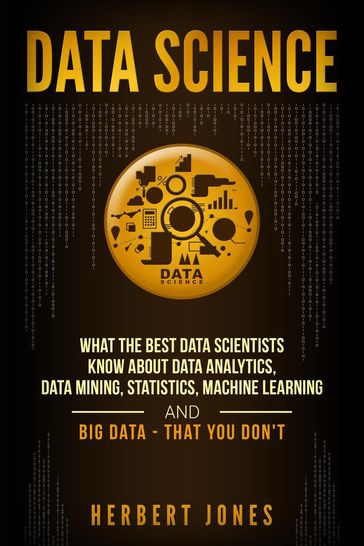 Data Science: What the Best Data Scientists Know About Data Analytics, Data Mining, Statistics, Machine Learning, and Big Data  That You Don't - Herbert Jones