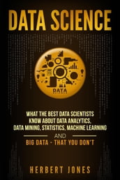Data Science: What the Best Data Scientists Know About Data Analytics, Data Mining, Statistics, Machine Learning, and Big Data That You Don t