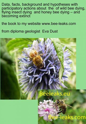 Data, facts, background and hypotheses with participatory actions about the of wild bee dying, flying insect dying and honey bee dying  and becoming extinct - Eva Dust