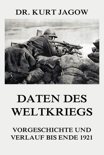 Daten des Weltkriegs - Vorgeschichte und Verlauf bis Ende 1921 - Dr. Kurt Jagow