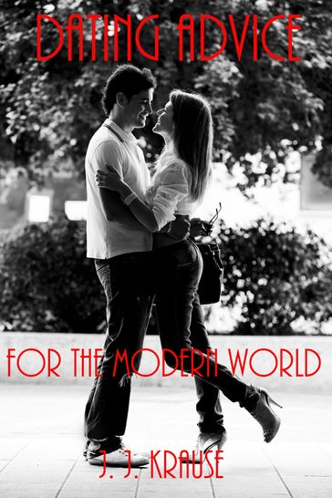 Dating Advice for the Modern World - J. J. Krause