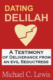 Dating Delilah: A Testimony of Deliverance from an Evil Seductress