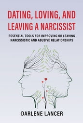 Dating, Loving, and Leaving a Narcissist: Essential Tools for Improving or Leaving Narcissistic and Abusive Relationships