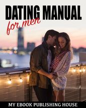 Dating Manual For Men: The Ultimate Dating Advice For Men Guide! - Dating Success Secrets On How To Attract Women