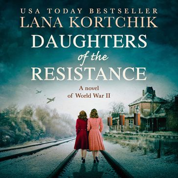 Daughters of the Resistance: An utterly heart-wrenching World War Two historical novel and USA Today bestseller - Lana Kortchik