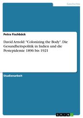 David Arnold:  Colonizing the Body . Die Gesundheitspolitik in Indien und die Pestepidemie 1896 bis 1921