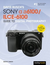 David Busch s Sony Alpha a6100/ILCE-6100 Guide to Digital Photography