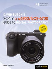 David Busch s Sony Alpha a6700/ILCE-6700 Guide to Digital Photography