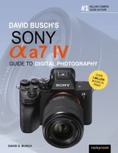 David Busch s Sony Alpha a7 IV Guide to Digital Photography