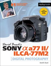 David Busch s Sony Alpha a77 II/ILCA-77M2 Guide to Digital Photography