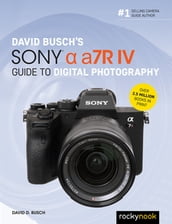 David Busch s Sony Alpha a7R IV Guide to Digital Photography