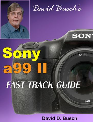 David Busch's Sony Alpha a99 II FAST TRACK GUIDE - David Busch