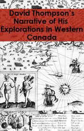 David Thompson s Narrative of His Explorations in Western America, 1784-1812 (Publications of the Champlain Society, volume 12)