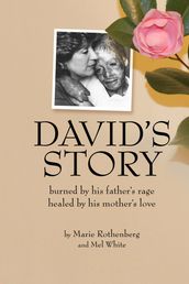 Davids Story: Burned by His Fathers Rage Healed by His Mothers Love