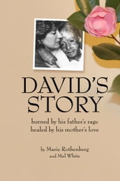 Davids Story: Burned by His Fathers Rage Healed by His Mothers Love