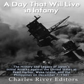 Day That Will Live in Infamy, A: The History and Legacy of Japan s Initial Attacks against the United States at Pearl Harbor, Wake Island, and the Philippines on December 7, 1941