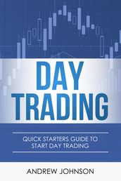 Day Trading: Quick Starters Guide to Day Trading