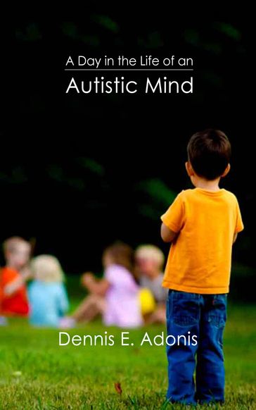 A Day in the Life of an Autistic Mind - Dennis E. Adonis