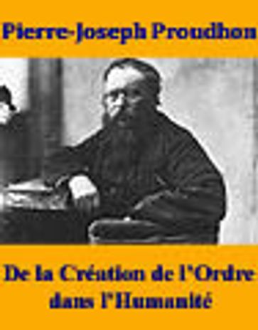 De la Création de l'Ordre dans l'Humanité - Pierre-Joseph Proudhon