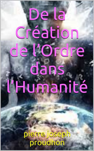 De la Création de l'Ordre dans l'Humanité - Pierre-Joseph Proudhon