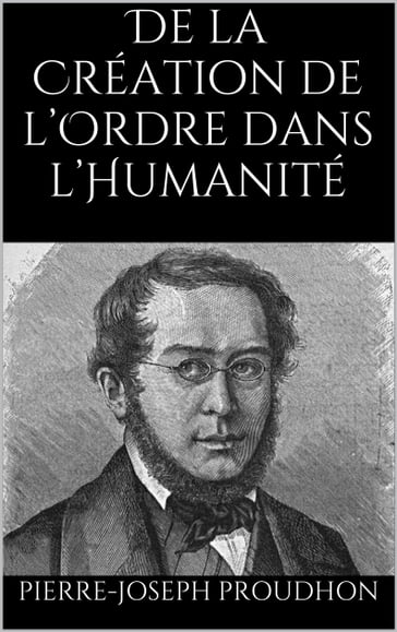 De la Création de l'Ordre dans l'Humanité - Pierre-Joseph Proudhon