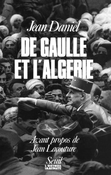 De Gaulle et l'Algérie. La tragédie, le héros et le témoin - Jean Daniel