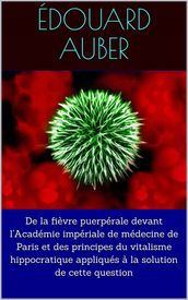 De la fièvre puerpérale devant l Académie impériale de médecine de Paris et des principes du vitalisme hippocratique appliqués à la solution de cette question