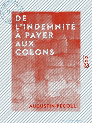 De l'indemnité à payer aux colons - Et du projet de décret présenté sur cette question à l'Assemblée nationale, le 23 août dernier - Augustin Pécoul