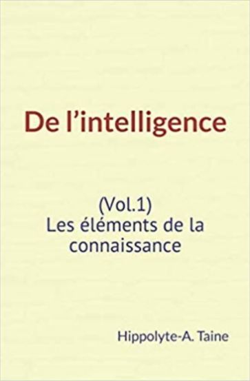 De l'intelligence (Vol.1) - Les éléments de la connaissance - Hippolyte-A. Taine