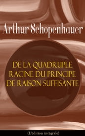 De la quadruple racine du principe de raison suffisante (L édition intégrale)